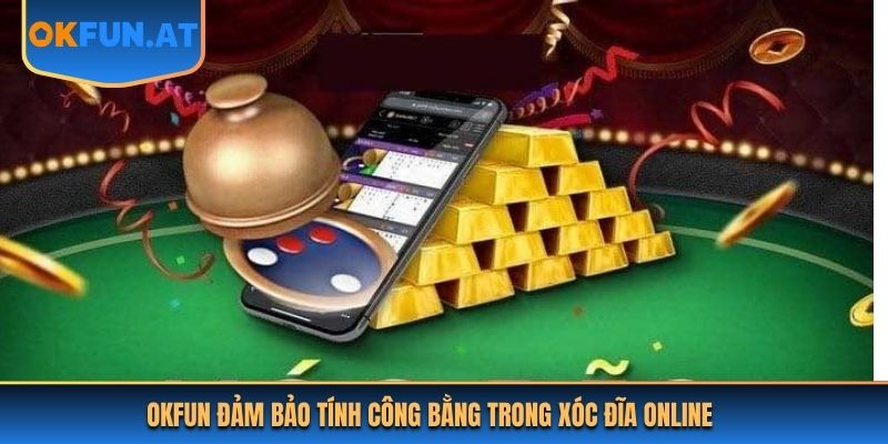 OKFUN đảm bảo tính công bằng trong xóc đĩa online