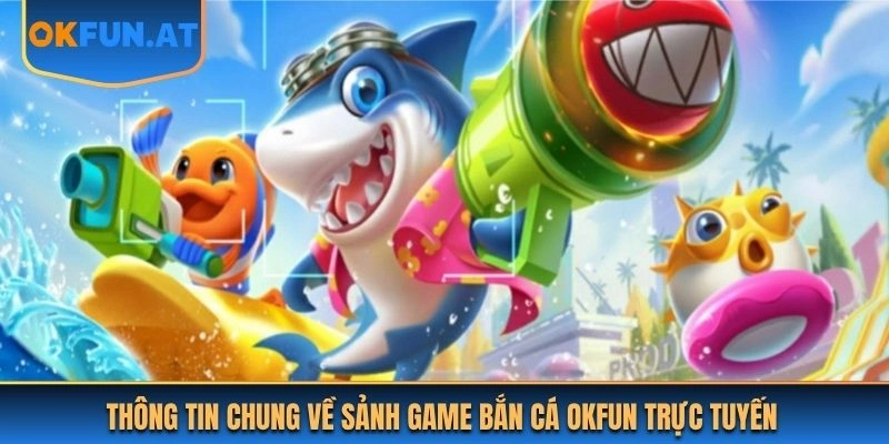 Thông tin chung về sảnh game bắn cá OKFUN trực tuyến